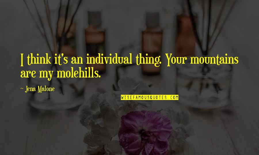 Mountains And Molehills Quotes By Jena Malone: I think it's an individual thing. Your mountains