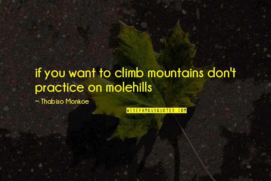 Mountains And Molehills Quotes By Thabiso Monkoe: if you want to climb mountains don't practice