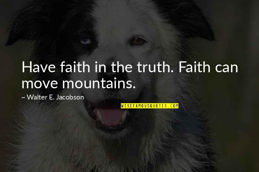 Mountains And Success Quotes By Walter E. Jacobson: Have faith in the truth. Faith can move