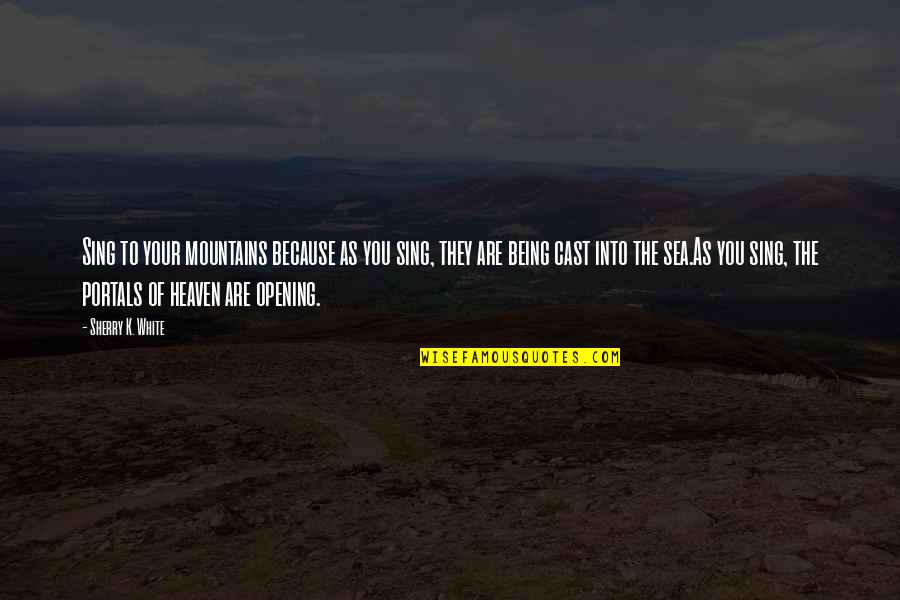 Mountains And The Sea Quotes By Sherry K. White: Sing to your mountains because as you sing, Mountains And The Sea Quotes By Sherry K. White: Sing to your mountains because as you sing,
