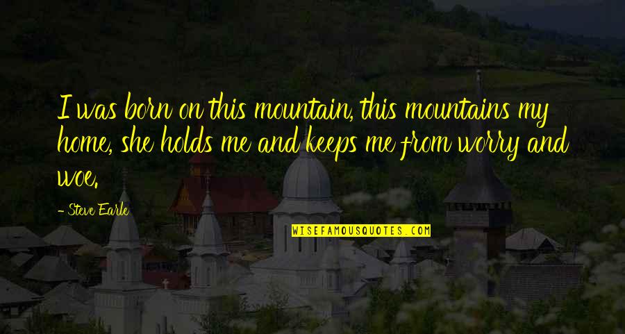 Mountains Are Home Quotes By Steve Earle: I was born on this mountain, this mountains