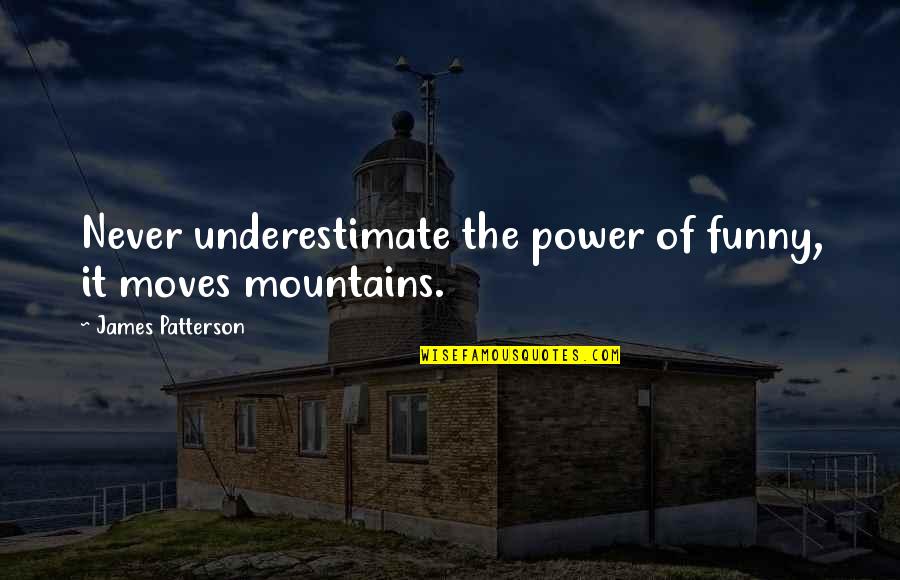 Mountains Funny Quotes By James Patterson: Never underestimate the power of funny, it moves