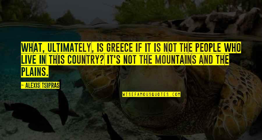Mountains Quotes By Alexis Tsipras: What, ultimately, is Greece if it is not