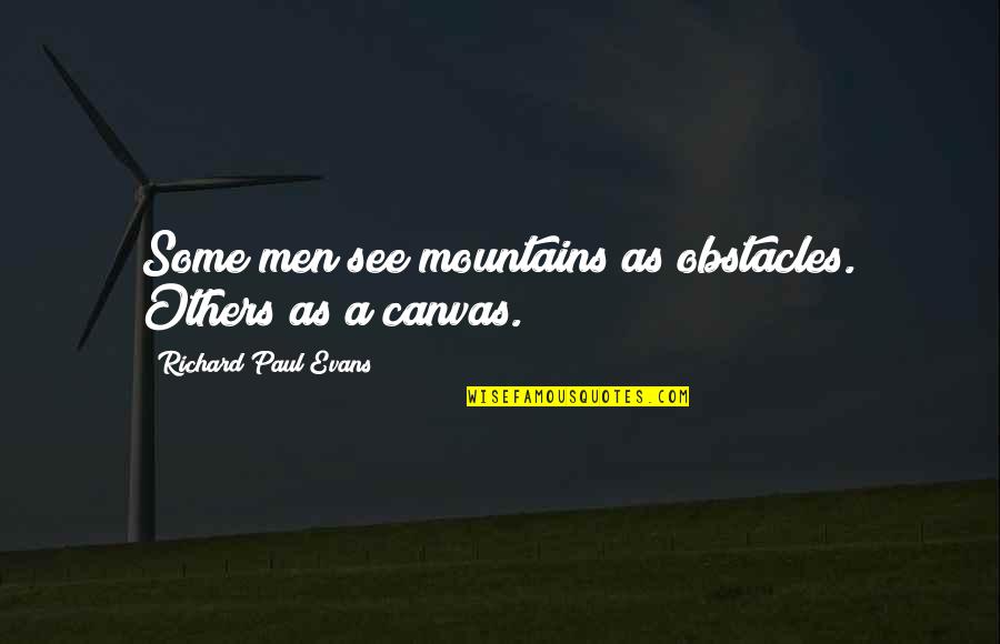 Mountains Quotes By Richard Paul Evans: Some men see mountains as obstacles. Others as