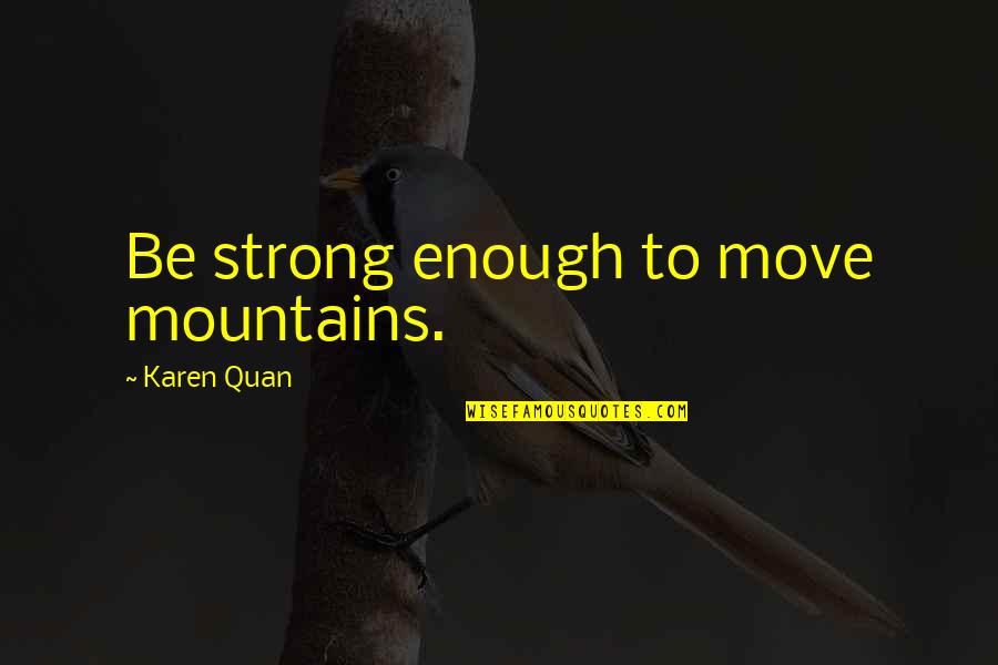Mountains Strength Quotes By Karen Quan: Be strong enough to move mountains. Mountains Strength Quotes By Karen Quan: Be strong enough to move mountains.