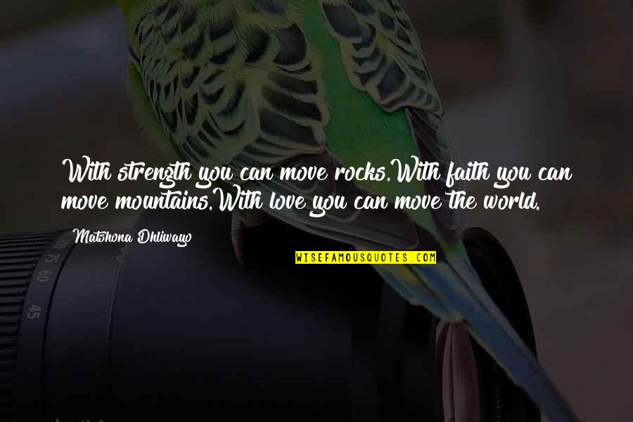 Mountains Strength Quotes By Matshona Dhliwayo: With strength you can move rocks.With faith you Mountains Strength Quotes By Matshona Dhliwayo: With strength you can move rocks.With faith you