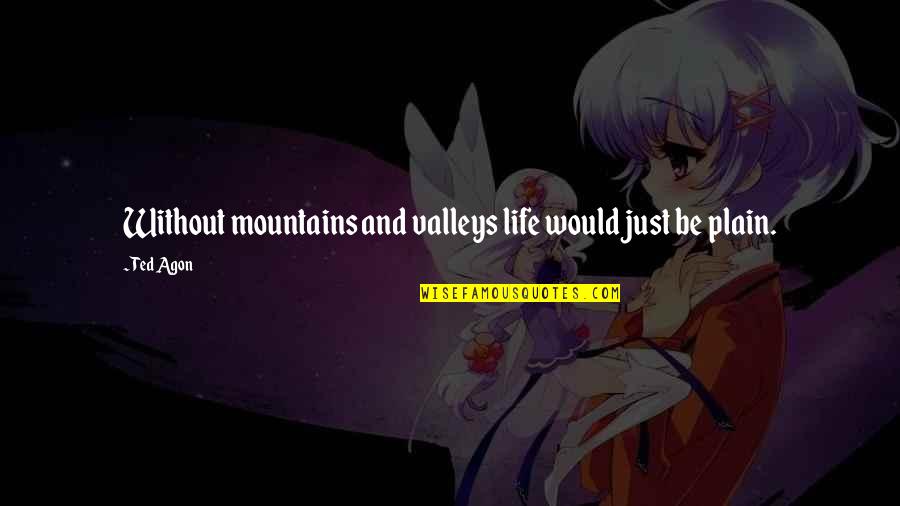 Mountains Valleys Quotes By Ted Agon: Without mountains and valleys life would just be