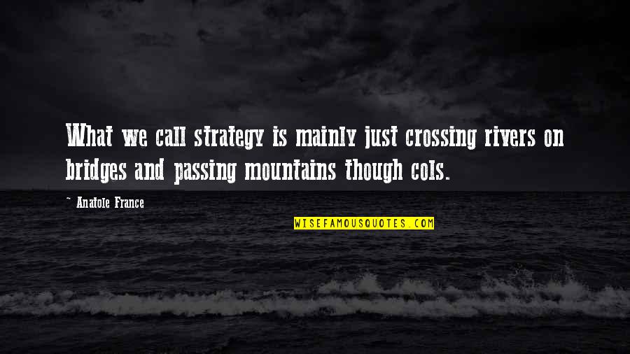 Mountains We Quotes By Anatole France: What we call strategy is mainly just crossing Mountains We Quotes By Anatole France: What we call strategy is mainly just crossing