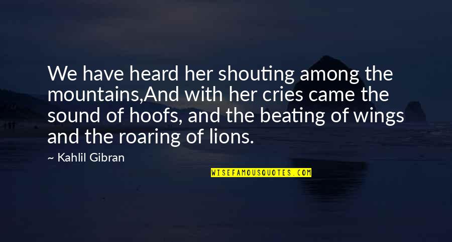 Mountains We Quotes By Kahlil Gibran: We have heard her shouting among the mountains,And Mountains We Quotes By Kahlil Gibran: We have heard her shouting among the mountains,And
