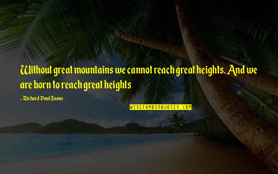 Mountains We Quotes By Richard Paul Evans: Without great mountains we cannot reach great heights. Mountains We Quotes By Richard Paul Evans: Without great mountains we cannot reach great heights.