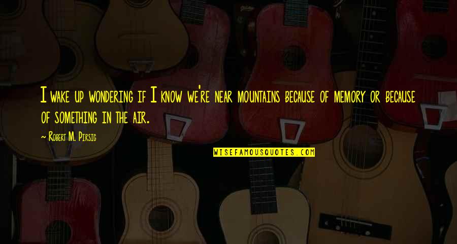 Mountains We Quotes By Robert M. Pirsig: I wake up wondering if I know we're Mountains We Quotes By Robert M. Pirsig: I wake up wondering if I know we're