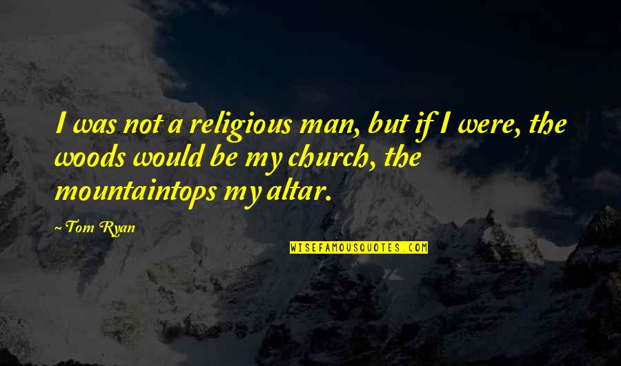 Mountaintops Quotes By Tom Ryan: I was not a religious man, but if