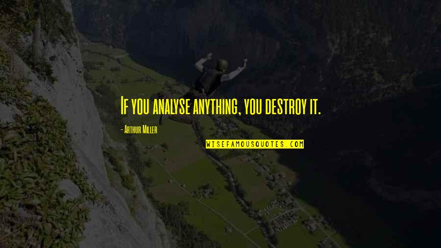 Mountakis Mixalis Quotes By Arthur Miller: If you analyse anything, you destroy it. Mountakis Mixalis Quotes By Arthur Miller: If you analyse anything, you destroy it.