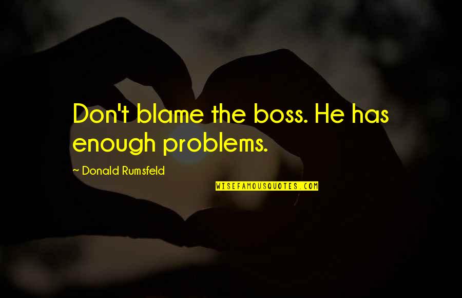 Mountebank Quotes By Donald Rumsfeld: Don't blame the boss. He has enough problems. Mountebank Quotes By Donald Rumsfeld: Don't blame the boss. He has enough problems.