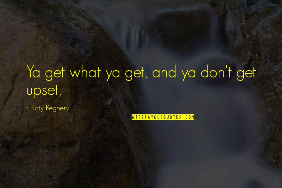 Mountebank Quotes By Katy Regnery: Ya get what ya get, and ya don't Mountebank Quotes By Katy Regnery: Ya get what ya get, and ya don't