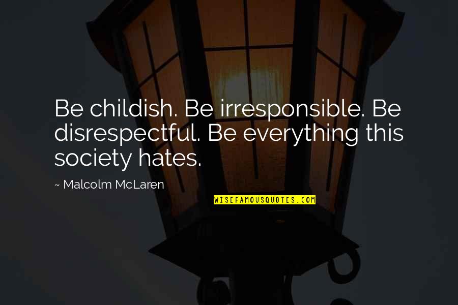 Mountebank Quotes By Malcolm McLaren: Be childish. Be irresponsible. Be disrespectful. Be everything