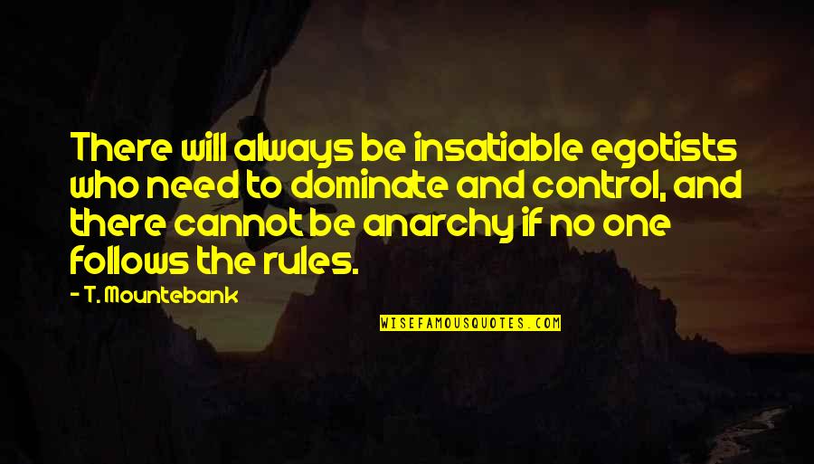 Mountebank Quotes By T. Mountebank: There will always be insatiable egotists who need Mountebank Quotes By T. Mountebank: There will always be insatiable egotists who need
