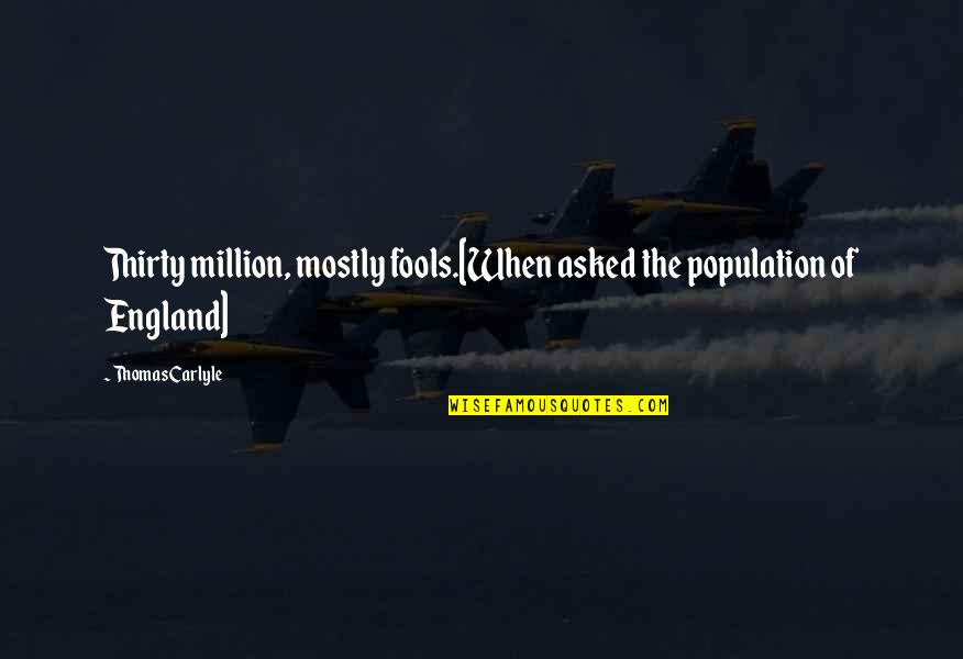 Mountebanks Quotes By Thomas Carlyle: Thirty million, mostly fools.[When asked the population of Mountebanks Quotes By Thomas Carlyle: Thirty million, mostly fools.[When asked the population of