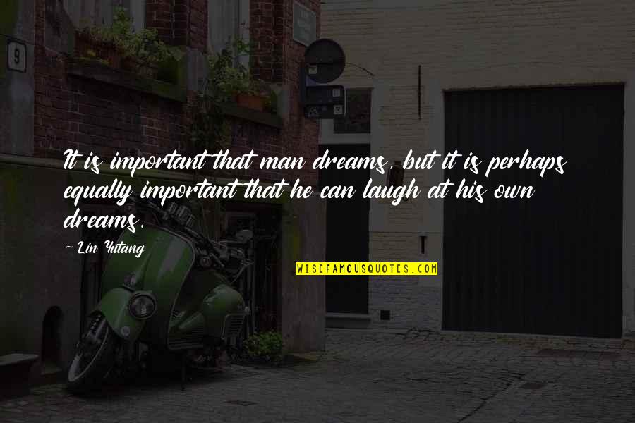 Mounted Patrol Quotes By Lin Yutang: It is important that man dreams, but it