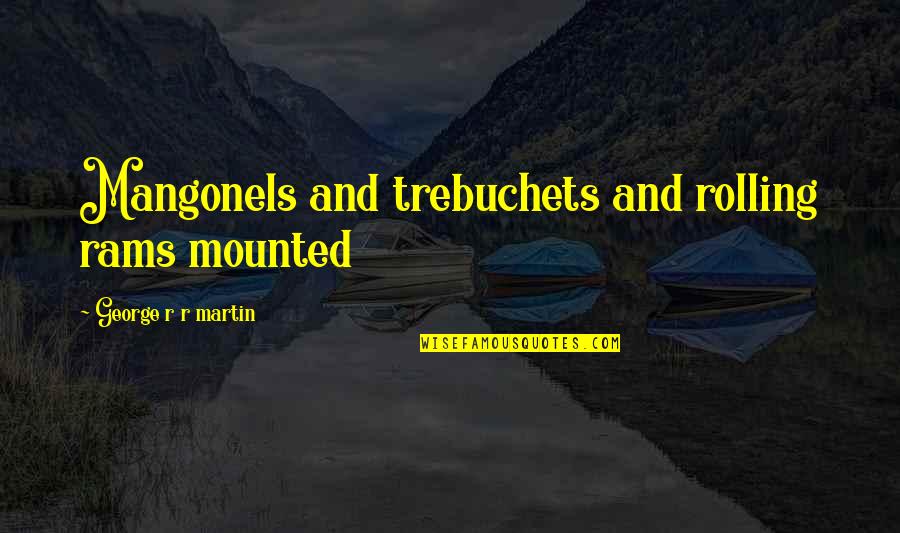 Mounted Quotes By George R R Martin: Mangonels and trebuchets and rolling rams mounted Mounted Quotes By George R R Martin: Mangonels and trebuchets and rolling rams mounted