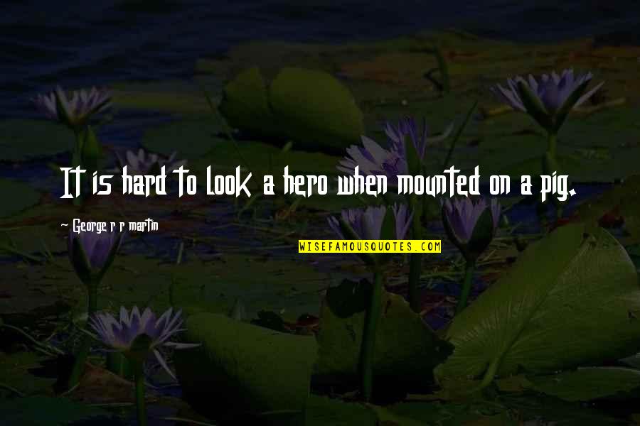 Mounted Quotes By George R R Martin: It is hard to look a hero when Mounted Quotes By George R R Martin: It is hard to look a hero when