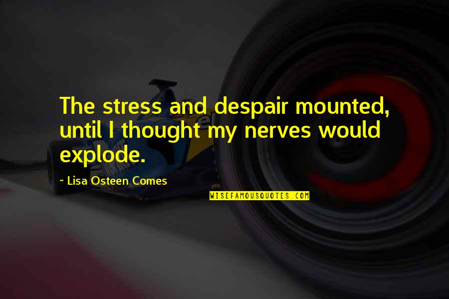 Mounted Quotes By Lisa Osteen Comes: The stress and despair mounted, until I thought Mounted Quotes By Lisa Osteen Comes: The stress and despair mounted, until I thought