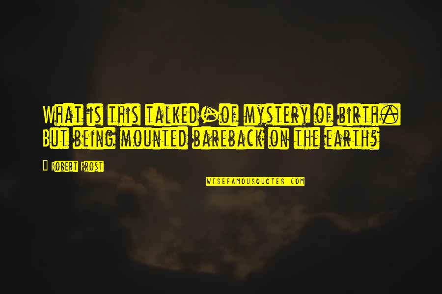 Mounted Quotes By Robert Frost: What is this talked-of mystery of birth. But
