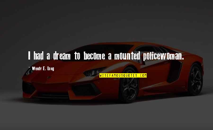 Mounted Quotes By Wendy E. Long: I had a dream to become a mounted Mounted Quotes By Wendy E. Long: I had a dream to become a mounted