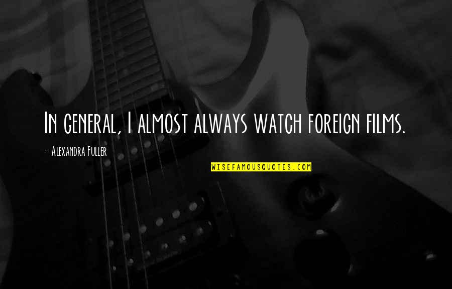 Mountford Academy Quotes By Alexandra Fuller: In general, I almost always watch foreign films. Mountford Academy Quotes By Alexandra Fuller: In general, I almost always watch foreign films.