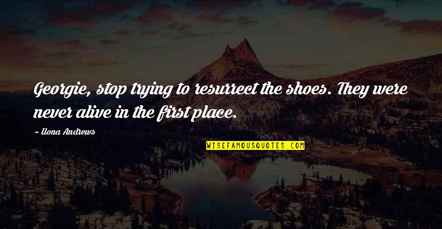 Mountford Academy Quotes By Ilona Andrews: Georgie, stop trying to resurrect the shoes. They Mountford Academy Quotes By Ilona Andrews: Georgie, stop trying to resurrect the shoes. They