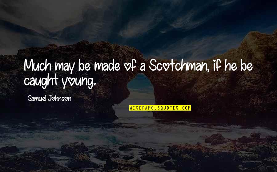 Mountford Academy Quotes By Samuel Johnson: Much may be made of a Scotchman, if Mountford Academy Quotes By Samuel Johnson: Much may be made of a Scotchman, if