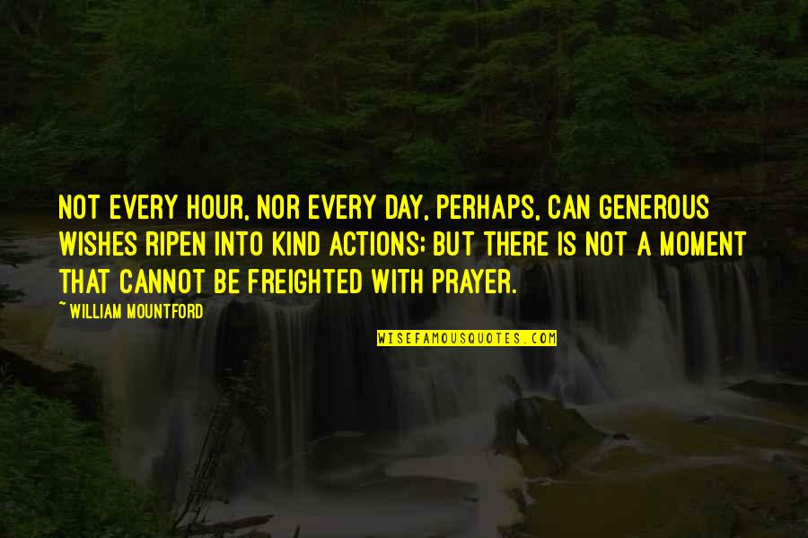 Mountford V Quotes By William Mountford: Not every hour, nor every day, perhaps, can