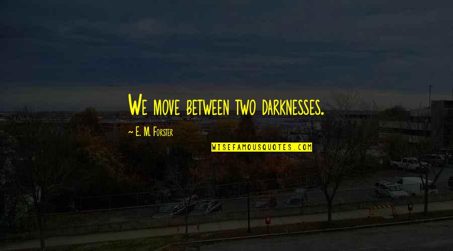 Mountney Nissan Quotes By E. M. Forster: We move between two darknesses. Mountney Nissan Quotes By E. M. Forster: We move between two darknesses.