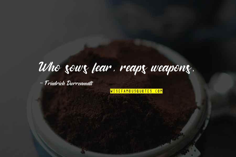 Mounzer Nasr Quotes By Friedrich Durrenmatt: Who sows fear, reaps weapons. Mounzer Nasr Quotes By Friedrich Durrenmatt: Who sows fear, reaps weapons.