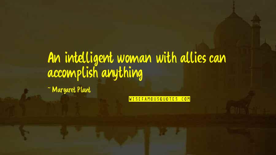 Mounzer Nasr Quotes By Margaret Plant: An intelligent woman with allies can accomplish anything Mounzer Nasr Quotes By Margaret Plant: An intelligent woman with allies can accomplish anything