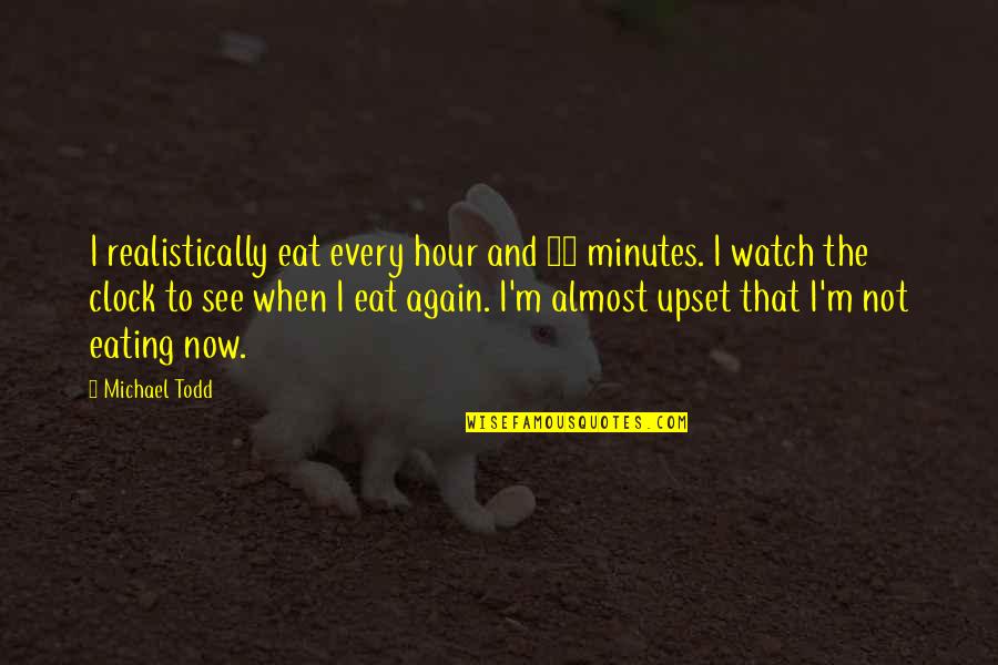 Mourad San Francisco Quotes By Michael Todd: I realistically eat every hour and 15 minutes. Mourad San Francisco Quotes By Michael Todd: I realistically eat every hour and 15 minutes.