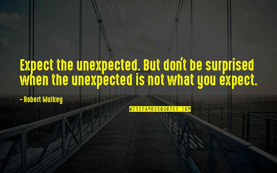 Mourant Quotes By Robert Mulkey: Expect the unexpected. But don't be surprised when