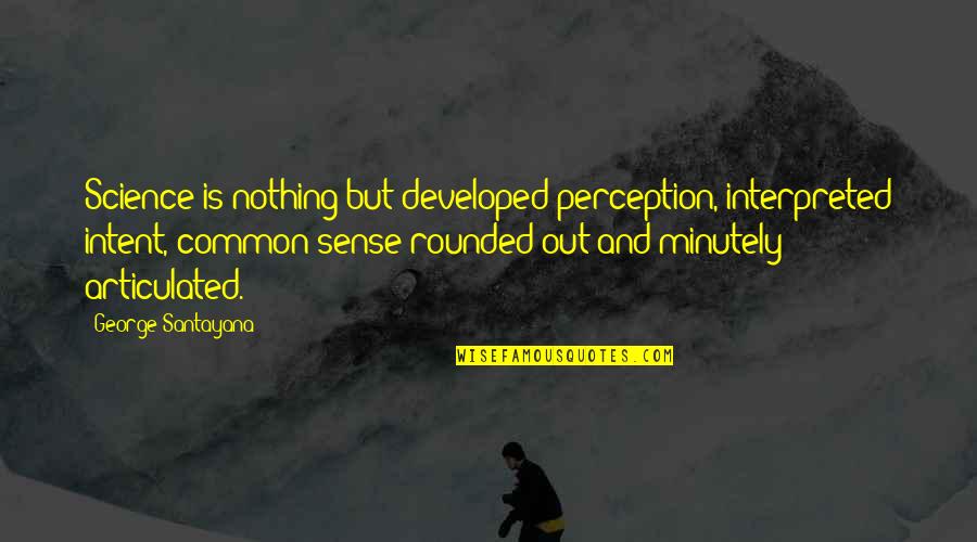 Mouratidis Quotes By George Santayana: Science is nothing but developed perception, interpreted intent, Mouratidis Quotes By George Santayana: Science is nothing but developed perception, interpreted intent,