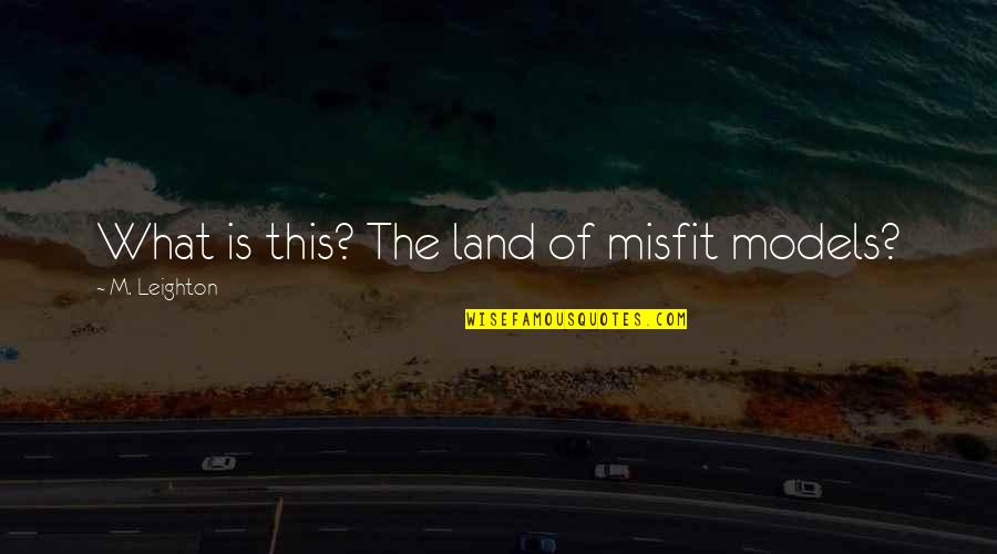 Moured Quotes By M. Leighton: What is this? The land of misfit models?