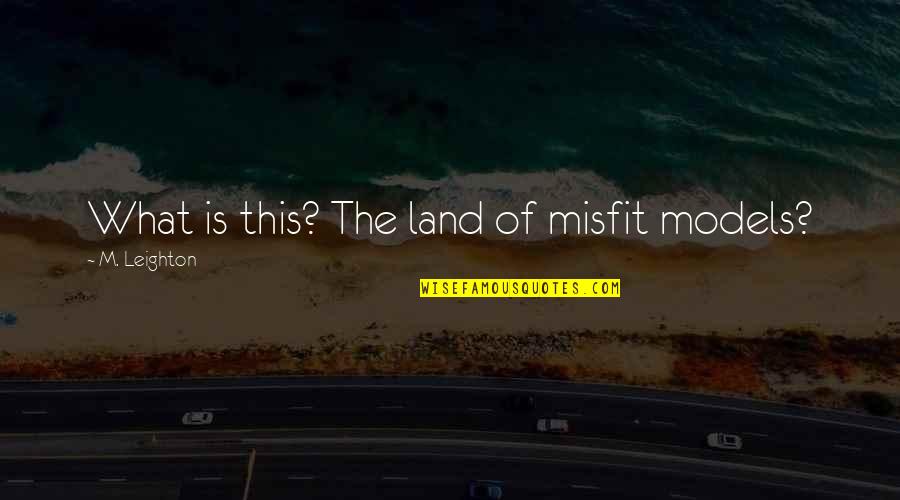 Moured Quotes By M. Leighton: What is this? The land of misfit models? Moured Quotes By M. Leighton: What is this? The land of misfit models?