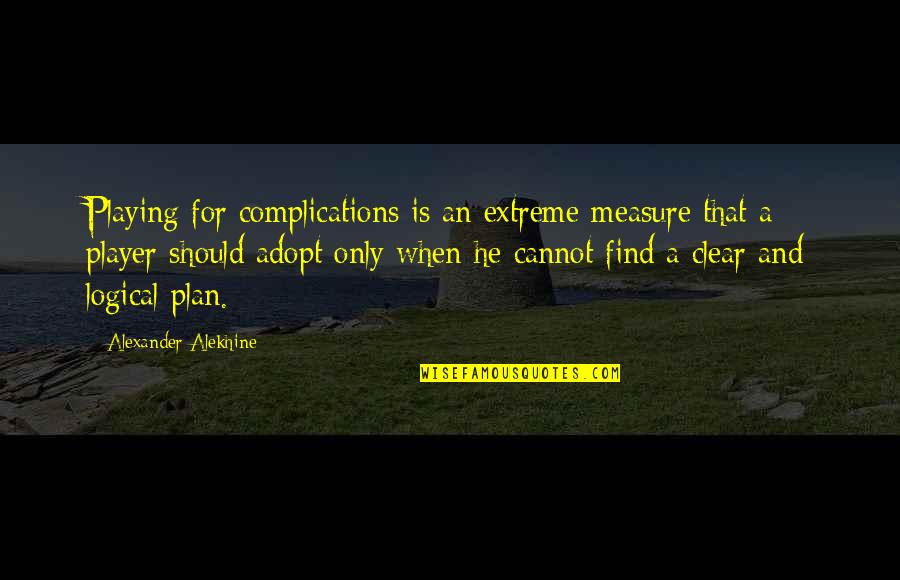 Mourelatos Quotes By Alexander Alekhine: Playing for complications is an extreme measure that Mourelatos Quotes By Alexander Alekhine: Playing for complications is an extreme measure that