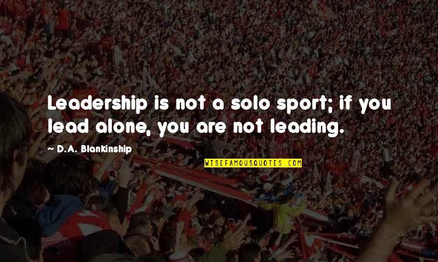 Mourelatos Tahoe Quotes By D.A. Blankinship: Leadership is not a solo sport; if you Mourelatos Tahoe Quotes By D.A. Blankinship: Leadership is not a solo sport; if you