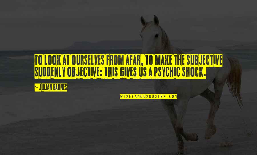 Moureys Quotes By Julian Barnes: To look at ourselves from afar, to make Moureys Quotes By Julian Barnes: To look at ourselves from afar, to make
