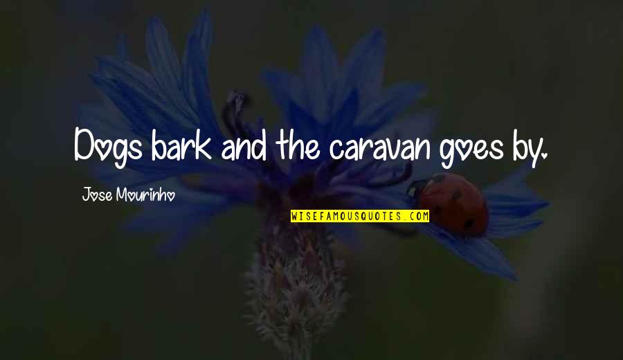 Mourinho Best Quotes By Jose Mourinho: Dogs bark and the caravan goes by.