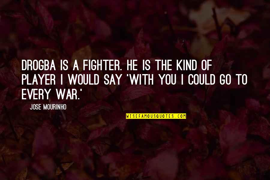 Mourinho Drogba Quotes By Jose Mourinho: Drogba is a fighter. He is the kind Mourinho Drogba Quotes By Jose Mourinho: Drogba is a fighter. He is the kind