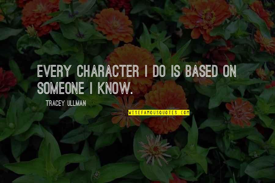 Mourinho Funny Quotes By Tracey Ullman: Every character I do is based on someone Mourinho Funny Quotes By Tracey Ullman: Every character I do is based on someone