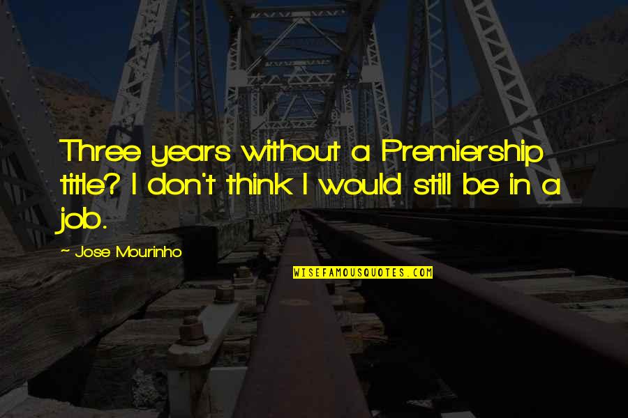 Mourinho Quotes By Jose Mourinho: Three years without a Premiership title? I don't