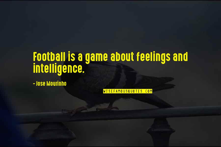 Mourinho Quotes By Jose Mourinho: Football is a game about feelings and intelligence. Mourinho Quotes By Jose Mourinho: Football is a game about feelings and intelligence.