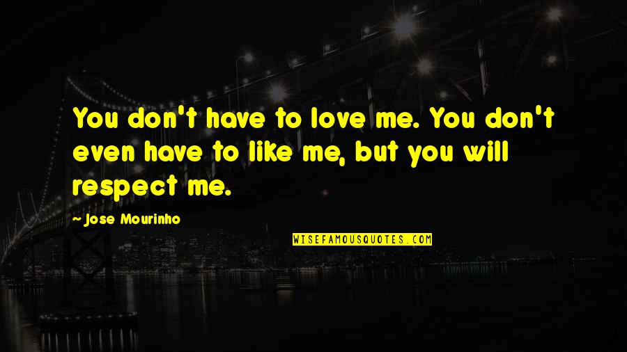 Mourinho Quotes By Jose Mourinho: You don't have to love me. You don't