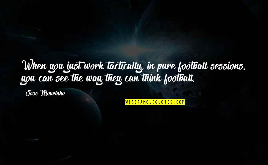 Mourinho Quotes By Jose Mourinho: When you just work tactically, in pure football Mourinho Quotes By Jose Mourinho: When you just work tactically, in pure football